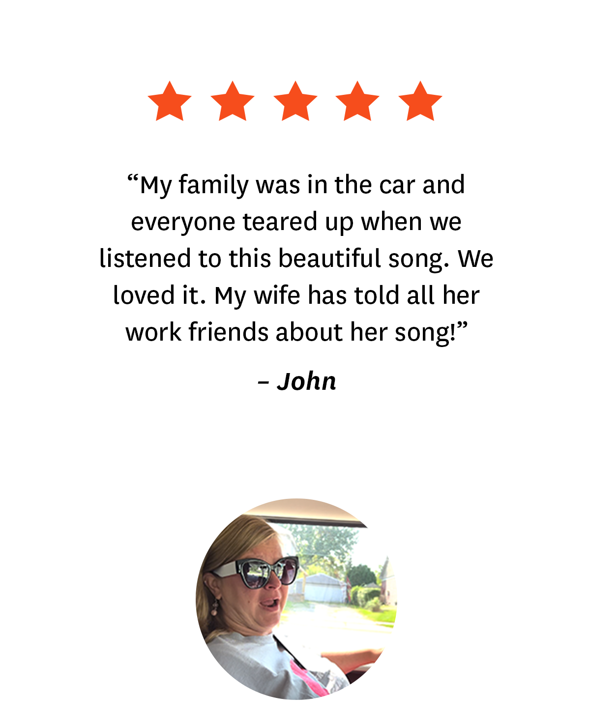 5-star review from a Songfinch customer, John: ''My family was in the car and everyone teared up when we listened to this beautiful song. We loved it. My wife has told all her work friends about her song!''