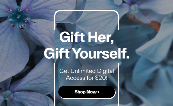 Gift Her, Gift YOURSELF! Unlimited digital access - 2 for $20!