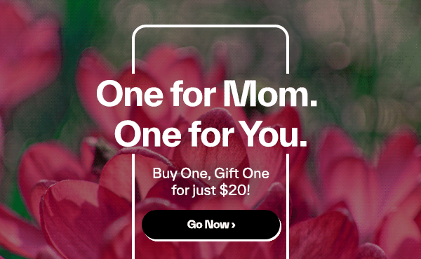 One For Mom. One for You! Buy one, gift one for just $20!
