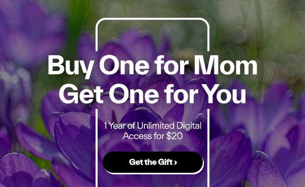 Buy One for Mom, Get One for You! Unlimited Digital Access for $20 >