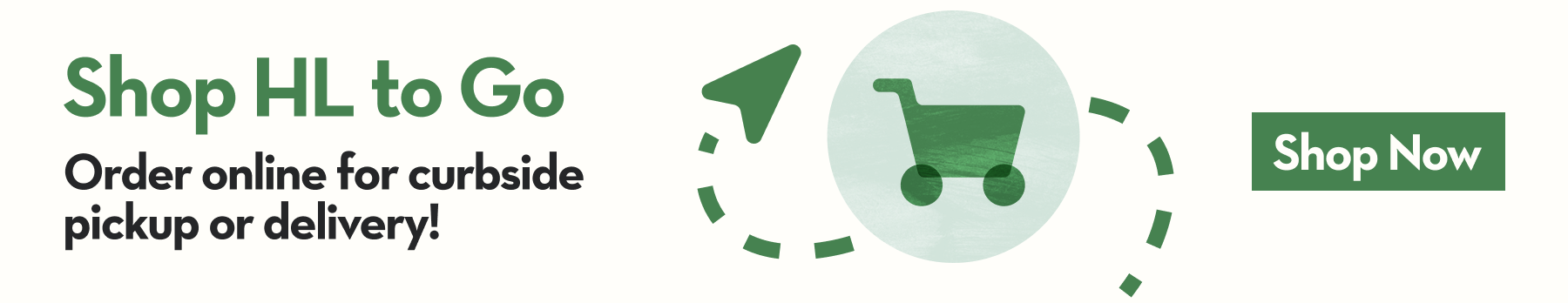 Banner with the text Shop HL to Go and Order online for curbside pickup or delivery with a Shop Now button. Text is over a white background with a graphic shopping cart and arrow.