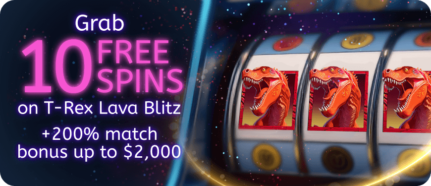 Grab 10 free spins on T-Rex Lava Blitz plus a 200% match bonus up to $2,000.