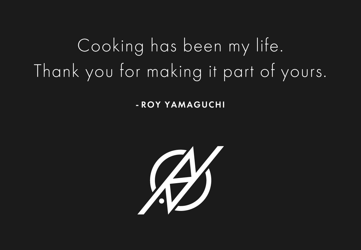 ''Cooking has been my life. Thank you for making it part of yours.'' - Roy Yamaguchi