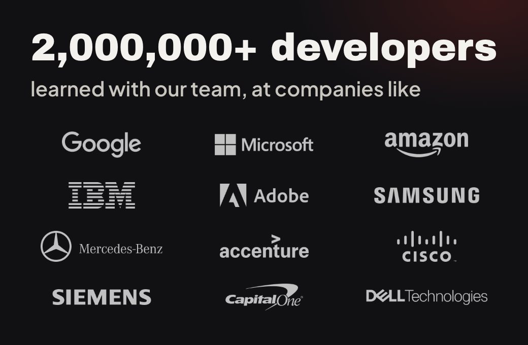 2,000,000+ developers have learned with our team, at companies like Google, Microsoft, Amazon, IBM, Adobe, Samsung, Mercedes-Benz, Accenture, Cisco, Siemens, Capital One and Dell