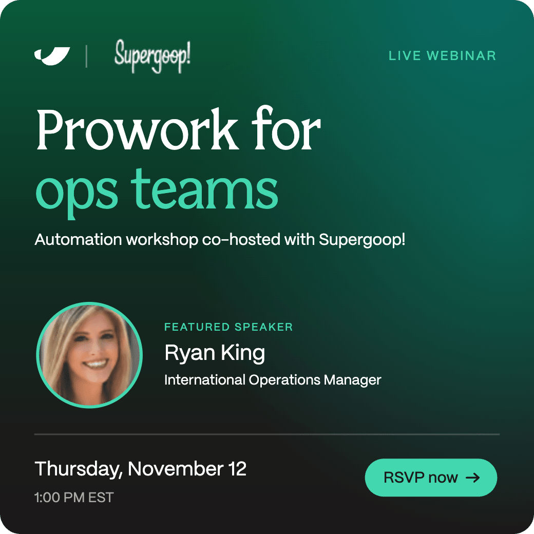 Live webinar: Prowork for ops teams, an automation workshop co-hosted with Supergoop!. Featured speaker Ryan King, International Operations Manager. Thursday, November 12, 1:00 PM EST. RSVP now.