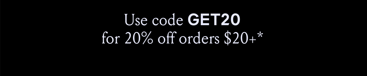 Use code GET20 for 20% off orders $20+*