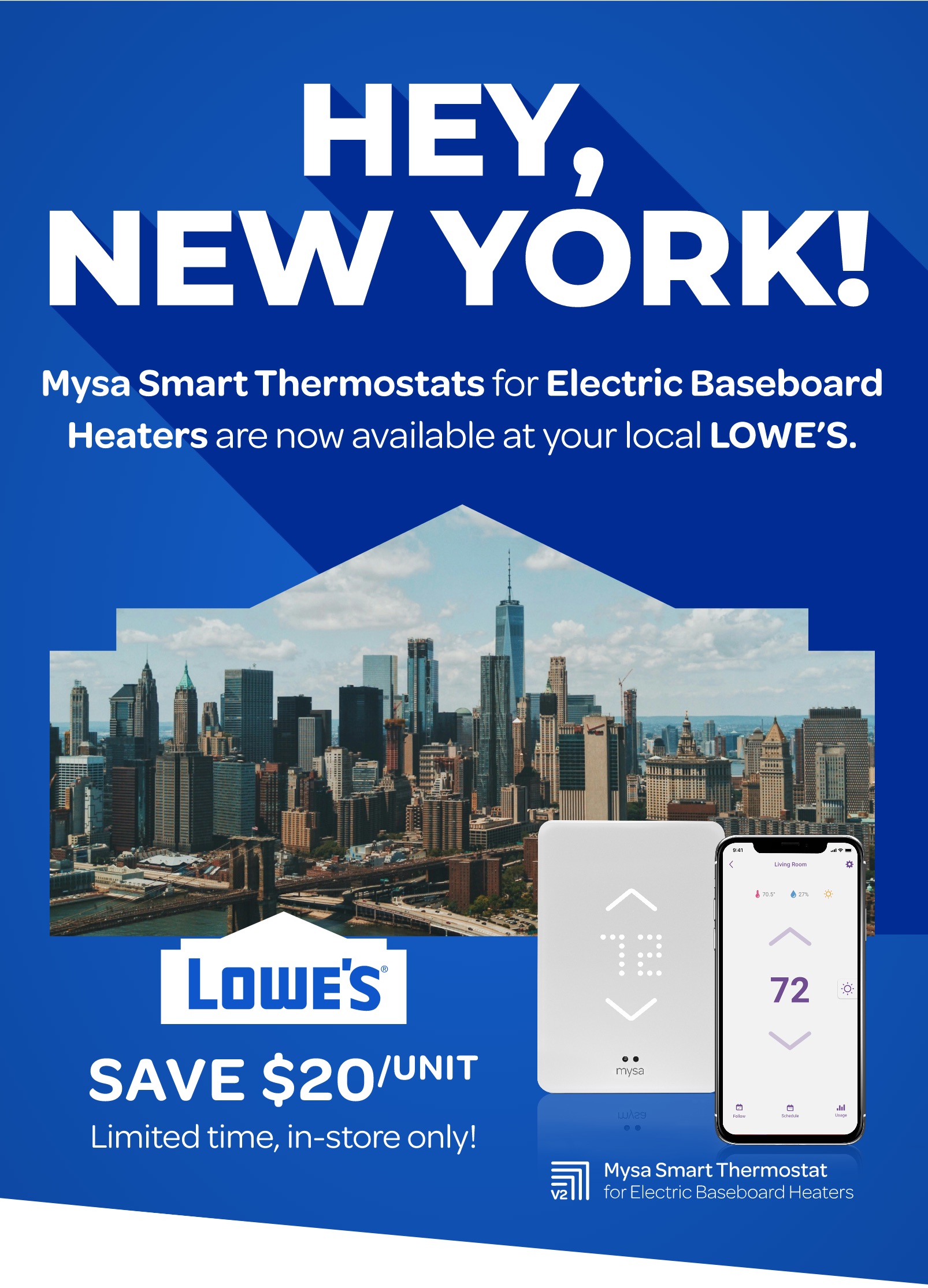 Hey, New York!  Mysa Smart Thermostats for Electric Baseboard Heaters  are now available at your local Lowe’s.  SAVE $20/UNIT Limited time, in-store only!